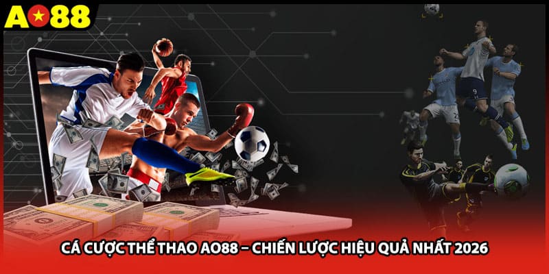 Cá Cược Thể Thao AO88 – Chiến Lược Hiệu Quả Nhất 2026