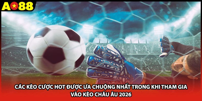Các kèo cược HOT được ưa chuộng nhất trong khi tham gia vào kèo châu Âu 2026