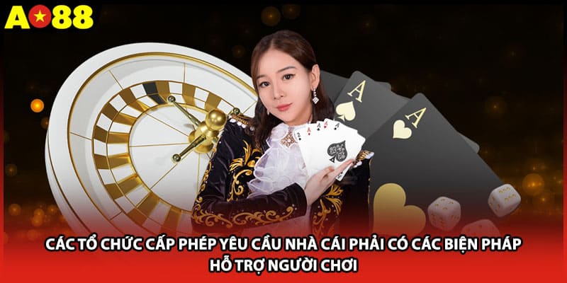 Các tổ chức cấp phép yêu cầu nhà cái phải có các biện pháp hỗ trợ người chơi