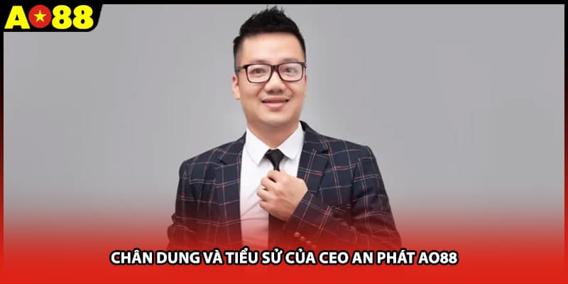 Chân dung và tiểu sử của CEO An Phát AO88
