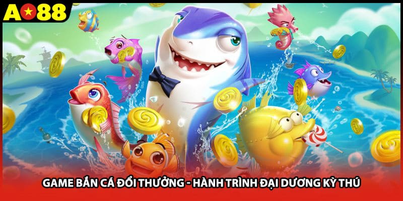 Game Bắn Cá Đổi Thưởng AO88 - Hành Trình Đại Dương Kỳ Thú