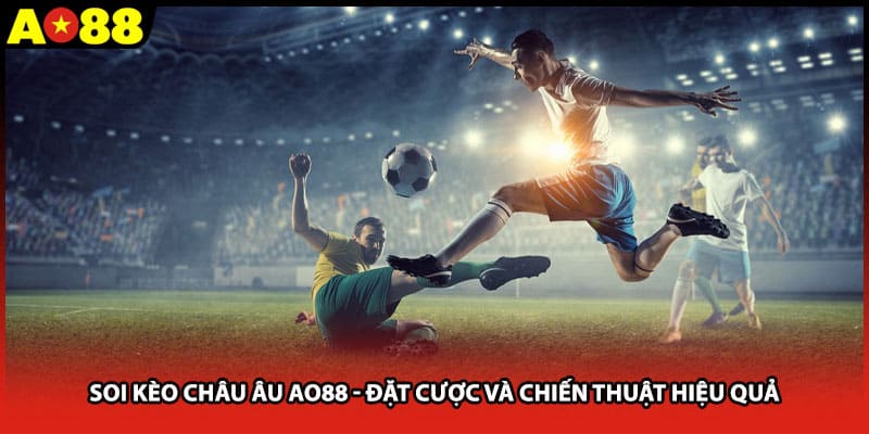 Soi Kèo Châu Âu AO88 - Đặt Cược Và Chiến Thuật Hiệu Quả