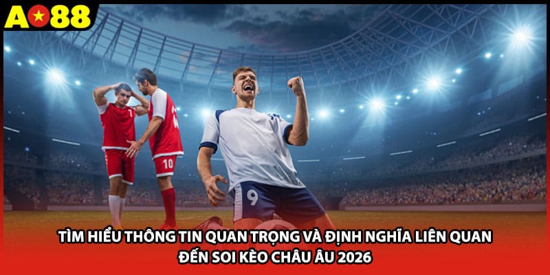 Tìm hiểu thông tin quan trọng và định nghĩa liên quan đến soi kèo châu Âu 2026