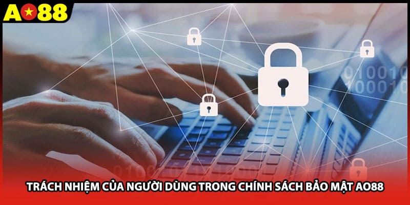 Trách nhiệm của người dùng trong chính sách bảo mật AO88