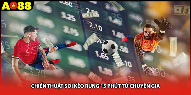 Chiến thuật soi kèo rung 15 phút từ chuyên gia