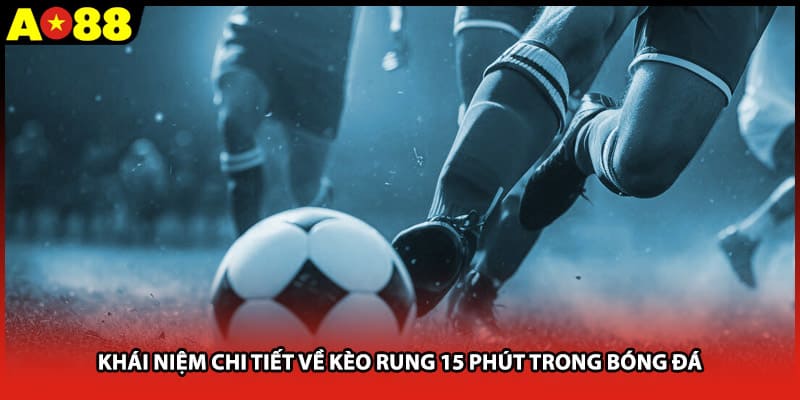 Khái niệm chi tiết về kèo rung 15 phút trong bóng đá
