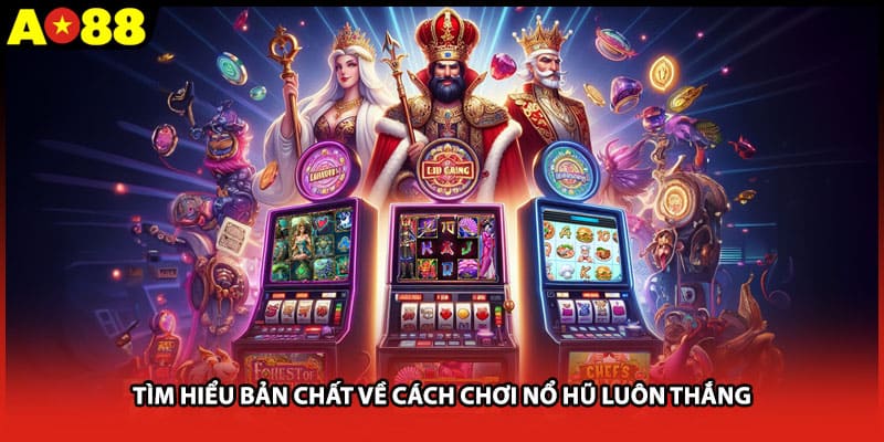 Tìm hiểu bản chất về cách chơi nổ hũ luôn thắng